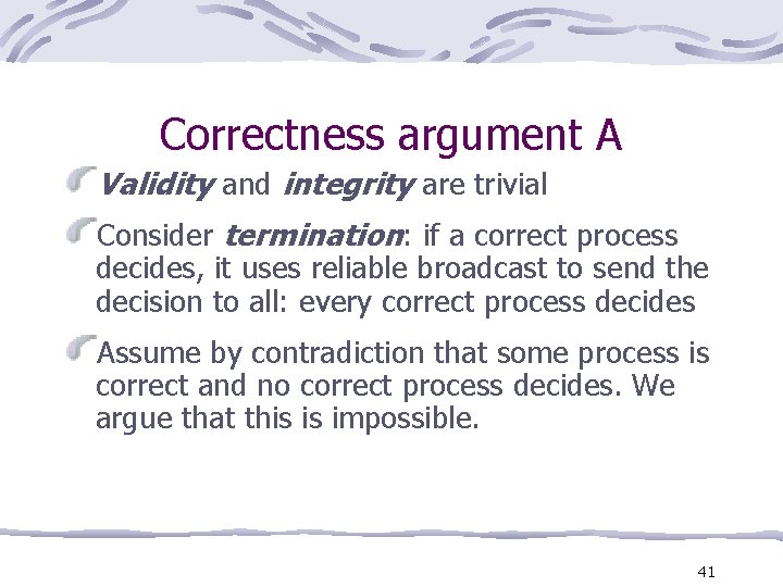 Correctness argument A Validity and integrity are trivial Consider termination: if a correct process