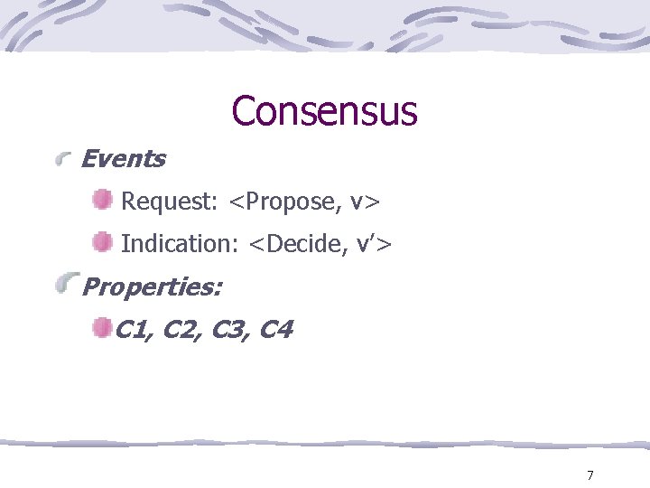 Consensus Events Request: <Propose, v> Indication: <Decide, v’> Properties: C 1, C 2, C