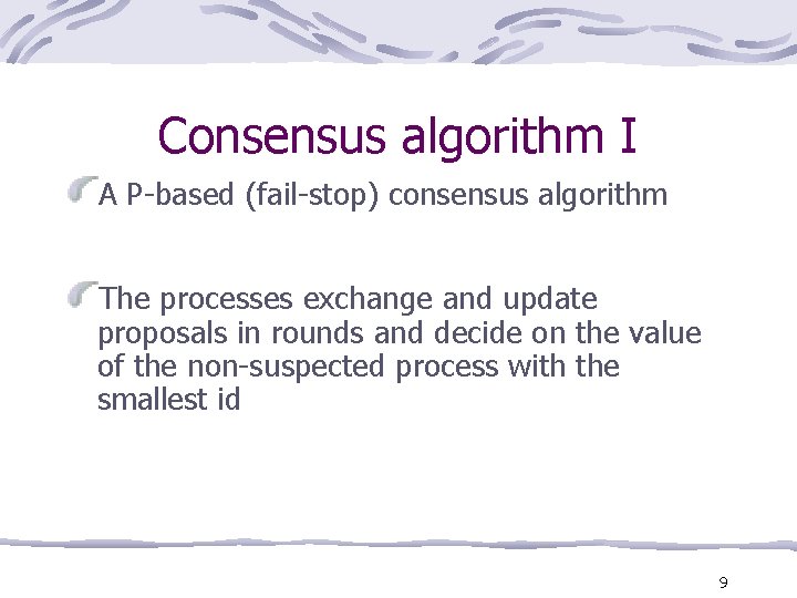 Consensus algorithm I A P-based (fail-stop) consensus algorithm The processes exchange and update proposals