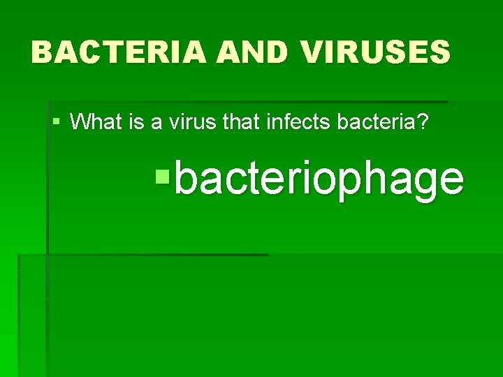 BACTERIA AND VIRUSES § What is a virus that infects bacteria? §bacteriophage 