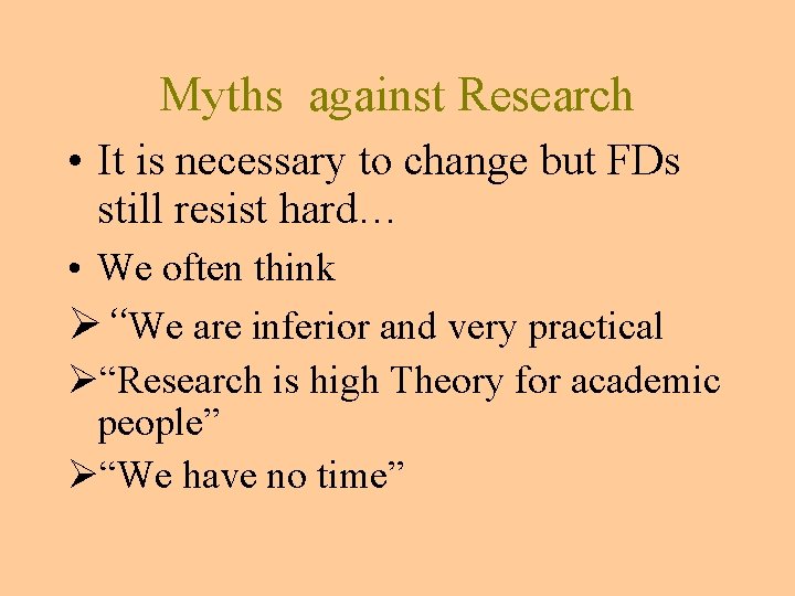 Myths against Research • It is necessary to change but FDs still resist hard… Myths against Research • It is necessary to change but FDs still resist hard…