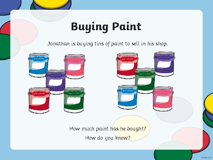 Buying Paint Jonathan is buying tins of paint to sell in his shop. How Buying Paint Jonathan is buying tins of paint to sell in his shop. How