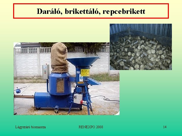 Daráló, brikettáló, repcebrikett Lágyszárú biomassza RENEXPO 2008 14 