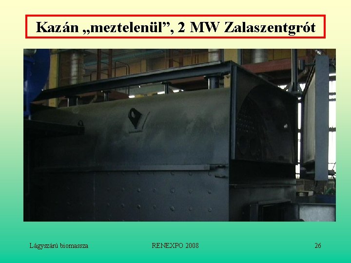 Kazán „meztelenül”, 2 MW Zalaszentgrót Lágyszárú biomassza RENEXPO 2008 26 