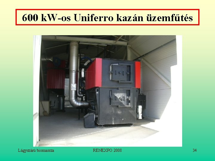 600 k. W-os Uniferro kazán üzemfűtés Lágyszárú biomassza RENEXPO 2008 34 