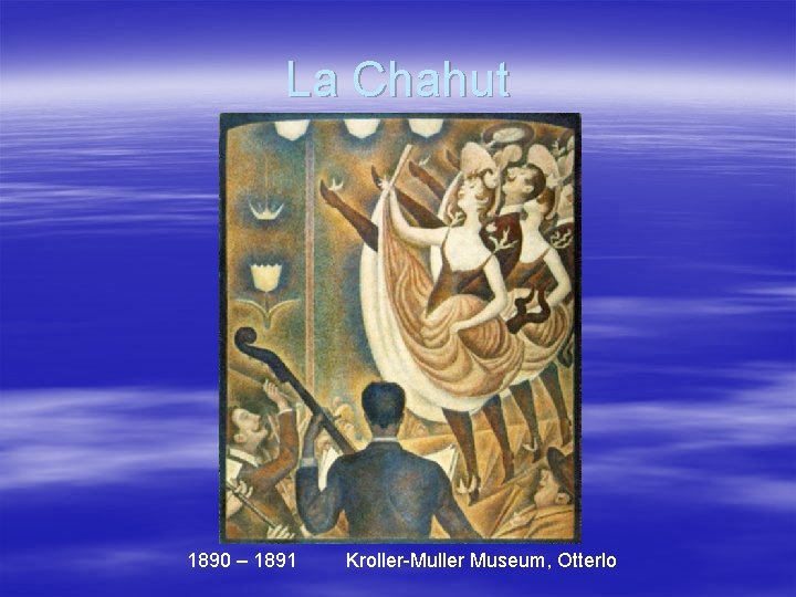 La Chahut 1890 – 1891 Kroller-Muller Museum, Otterlo 