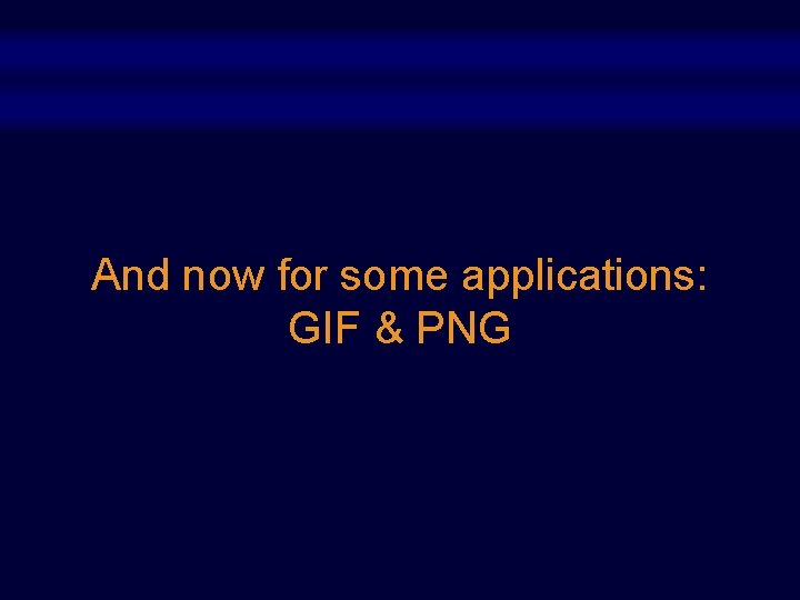 And now for some applications: GIF & PNG And now for some applications: GIF & PNG