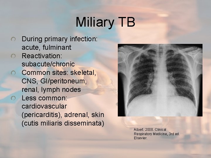 Miliary TB During primary infection: acute, fulminant Reactivation: subacute/chronic Common sites: skeletal, CNS, GI/peritoneum,