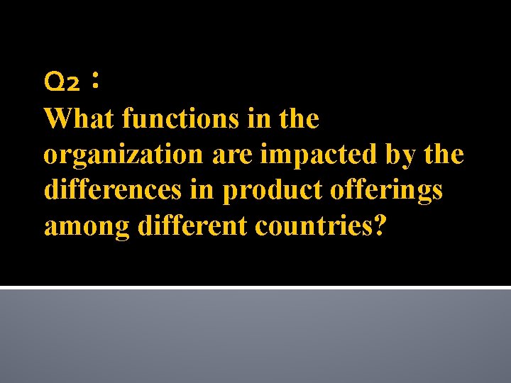 Q 2： What functions in the organization are impacted by the differences in product