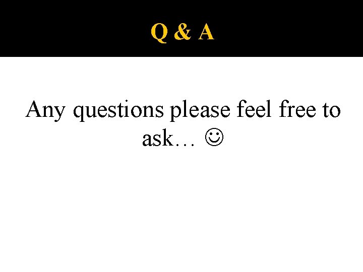 Q&A Any questions please feel free to ask… 