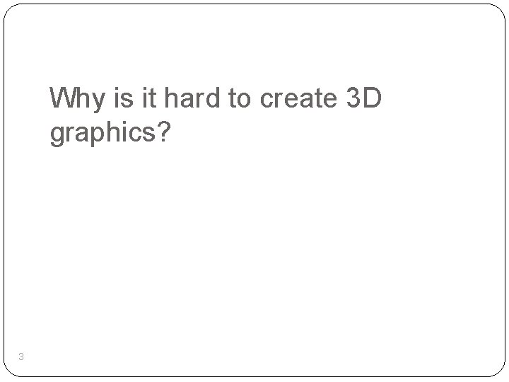 Why is it hard to create 3 D graphics? 3 