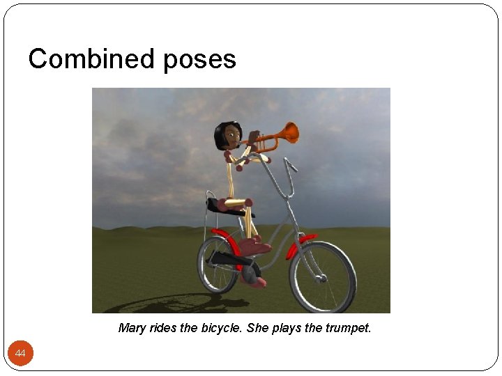 Combined poses Mary rides the bicycle. She plays the trumpet. 44 