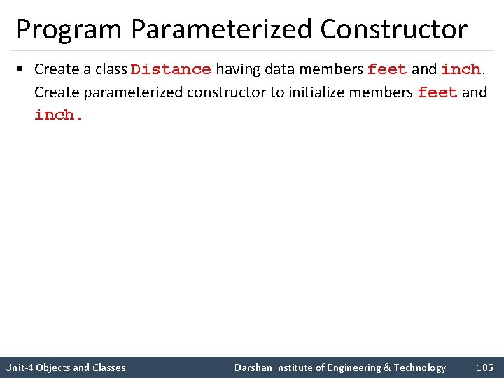 Program Parameterized Constructor § Create a class Distance having data members feet and inch.