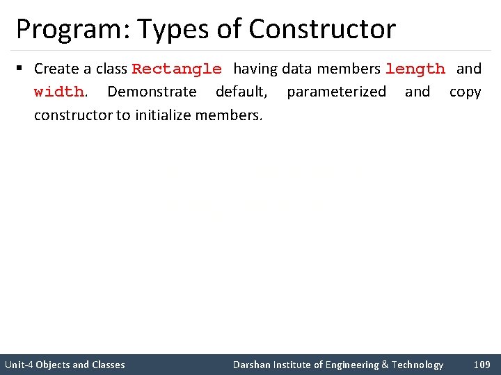 Program: Types of Constructor § Create a class Rectangle having data members length and