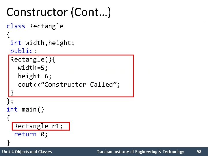 Constructor (Cont…) class Rectangle { int width, height; public: Rectangle(){ width=5; height=6; cout<<”Constructor Called”;