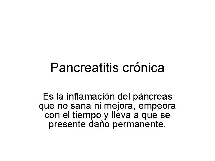 Pancreatitis crónica Es la inflamación del páncreas que no sana ni mejora, empeora con