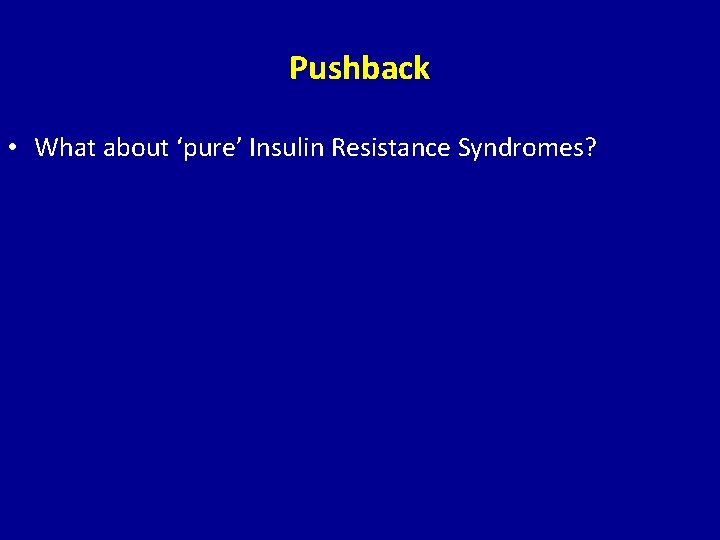 Pushback • What about ‘pure’ Insulin Resistance Syndromes? 