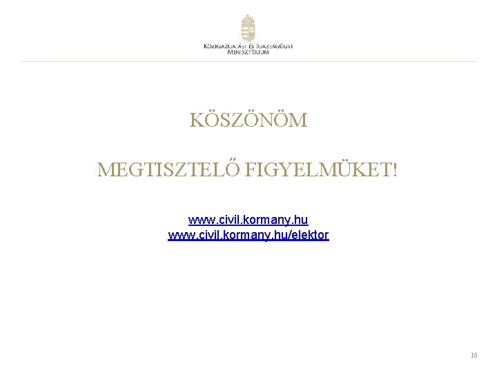 KÖSZÖNÖM MEGTISZTELŐ FIGYELMÜKET! www. civil. kormany. hu/elektor 18 