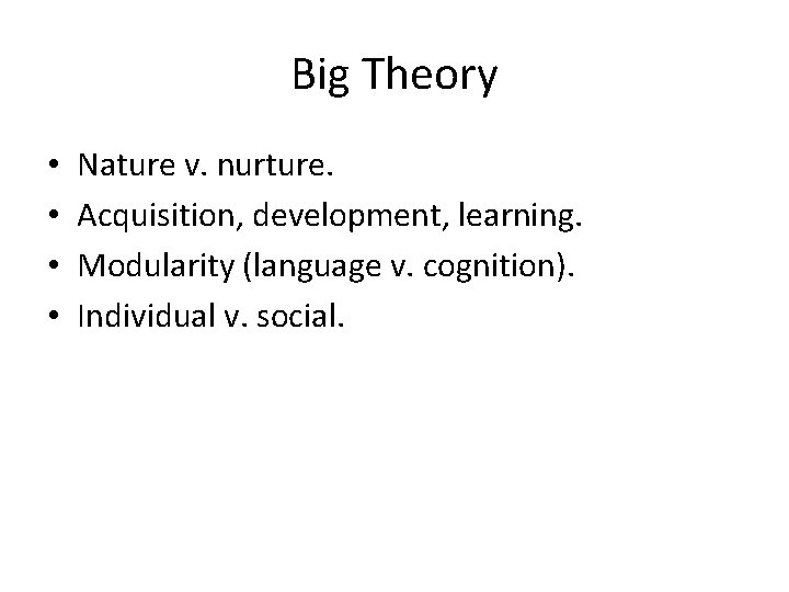Big Theory • • Nature v. nurture. Acquisition, development, learning. Modularity (language v. cognition).