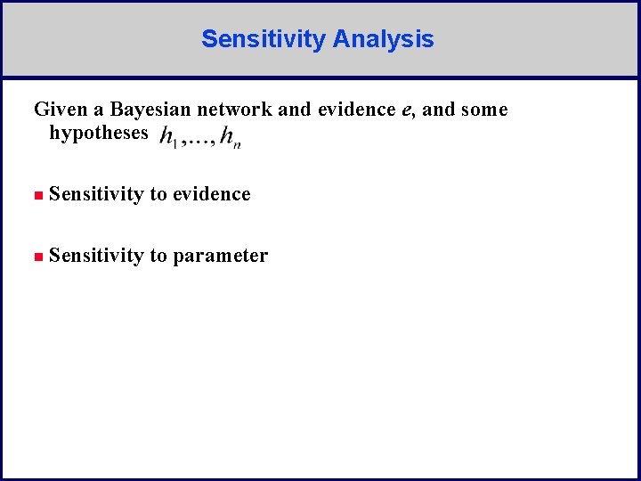 Sensitivity Analysis Given a Bayesian network and evidence e, and some hypotheses n Sensitivity
