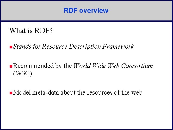 RDF overview What is RDF? n Stands for Resource Description Framework n Recommended (W