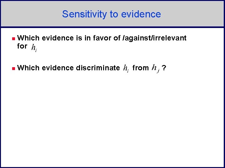 Sensitivity to evidence n Which evidence is in favor of /against/irrelevant for n Which