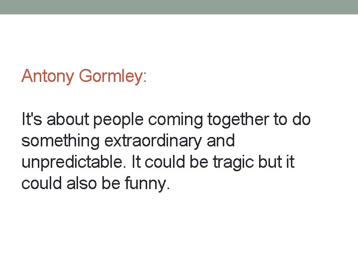 Antony Gormley: It's about people coming together to do something extraordinary and unpredictable. It