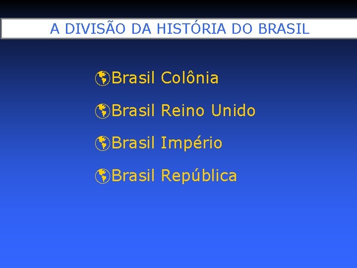 A DIVISÃO DA HISTÓRIA DO BRASIL Brasil Colônia Brasil Reino Unido Brasil Império Brasil