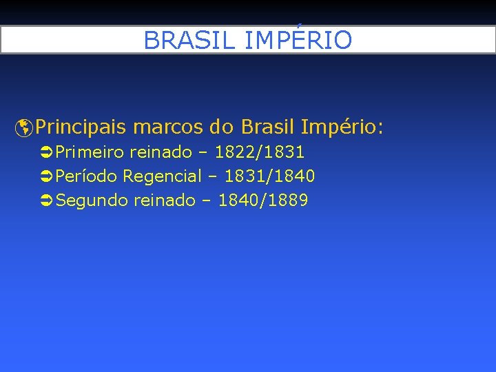 BRASIL IMPÉRIO Principais marcos do Brasil Império: Primeiro reinado – 1822/1831 Período Regencial –