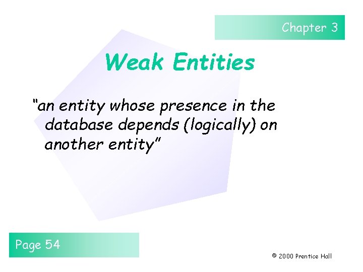 Chapter 3 Weak Entities “an entity whose presence in the database depends (logically) on