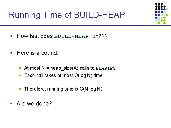 Running Time of BUILD-HEAP • How fast does BUILD-HEAP run? ? ? • Here