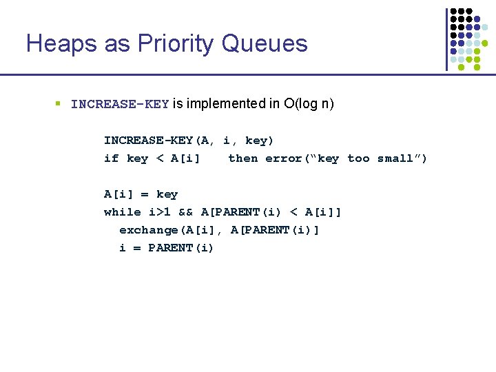 Heaps as Priority Queues § INCREASE-KEY is implemented in O(log n) INCREASE-KEY(A, i, key)
