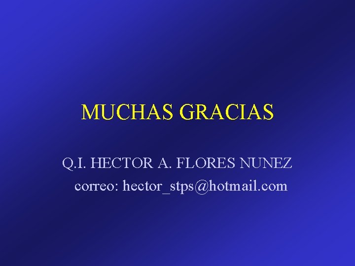 MUCHAS GRACIAS Q. I. HECTOR A. FLORES NUNEZ correo: hector_stps@hotmail. com 