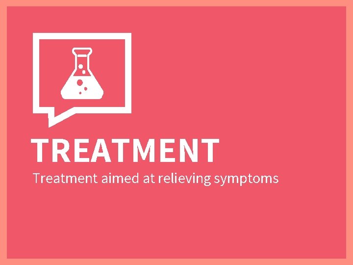 TREATMENT Treatment aimed at relieving symptoms 