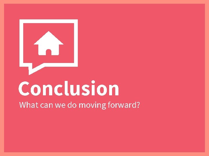 Conclusion What can we do moving forward? 