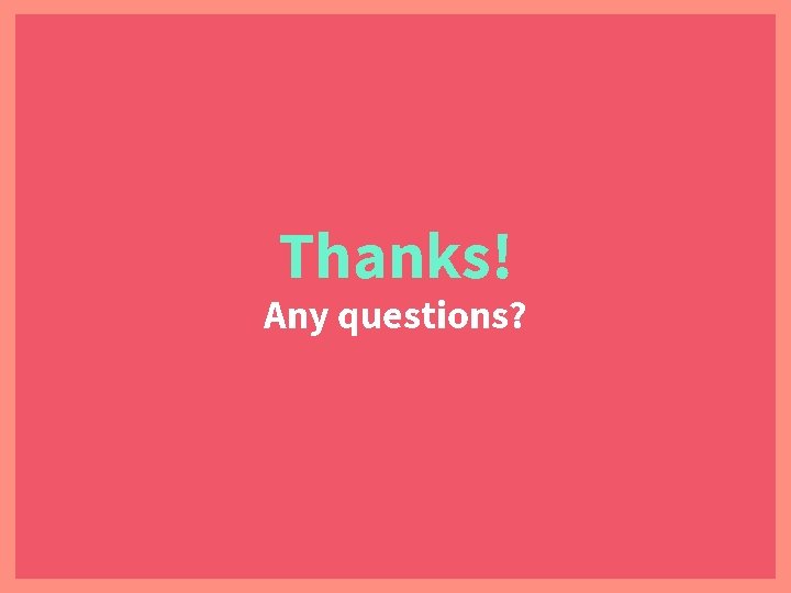 Thanks! Any questions? 