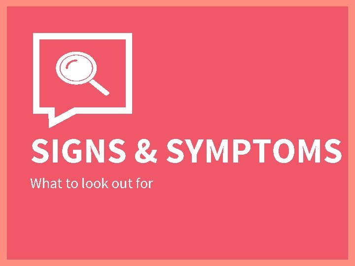 SIGNS & SYMPTOMS What to look out for 