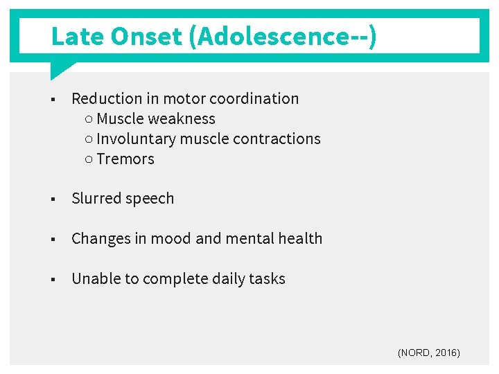 Late Onset (Adolescence--) ■ Reduction in motor coordination ○ Muscle weakness ○ Involuntary muscle