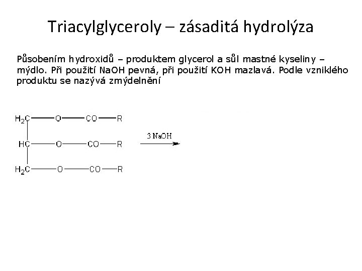 Triacylglyceroly – zásaditá hydrolýza Působením hydroxidů – produktem glycerol a sůl mastné kyseliny –