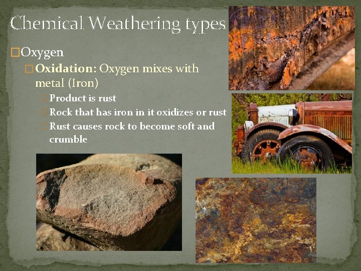 Chemical Weathering types �Oxygen � Oxidation: Oxygen mixes with metal (Iron) �Product is rust