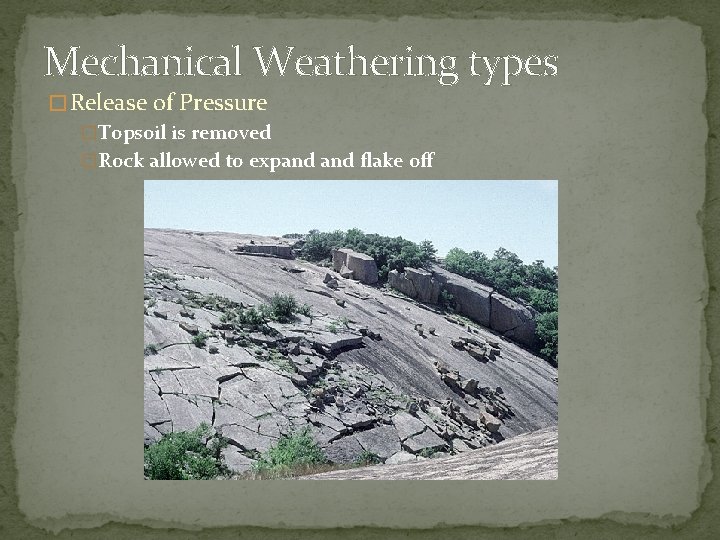 Mechanical Weathering types � Release of Pressure �Topsoil is removed �Rock allowed to expand