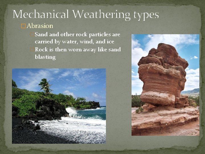 Mechanical Weathering types � Abrasion �Sand other rock particles are carried by water, wind,