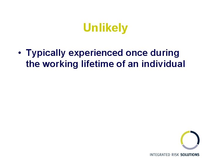 Unlikely • Typically experienced once during the working lifetime of an individual 