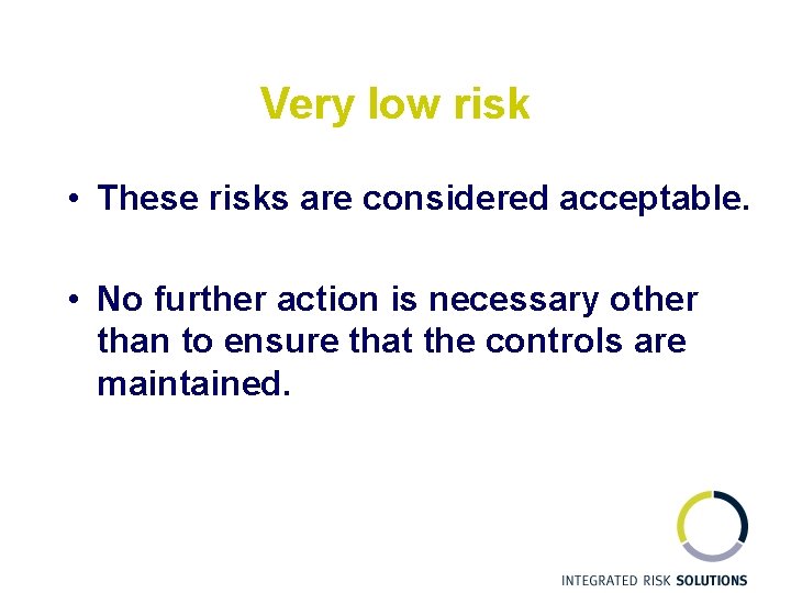 Very low risk • These risks are considered acceptable. • No further action is