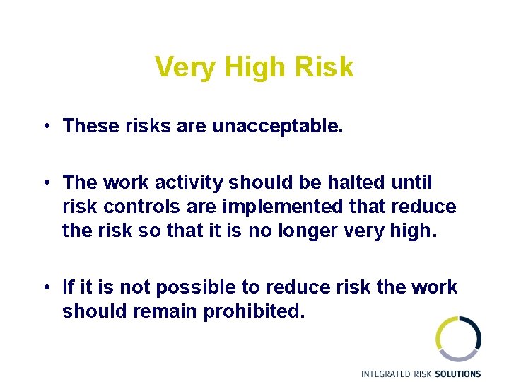 Very High Risk • These risks are unacceptable. • The work activity should be