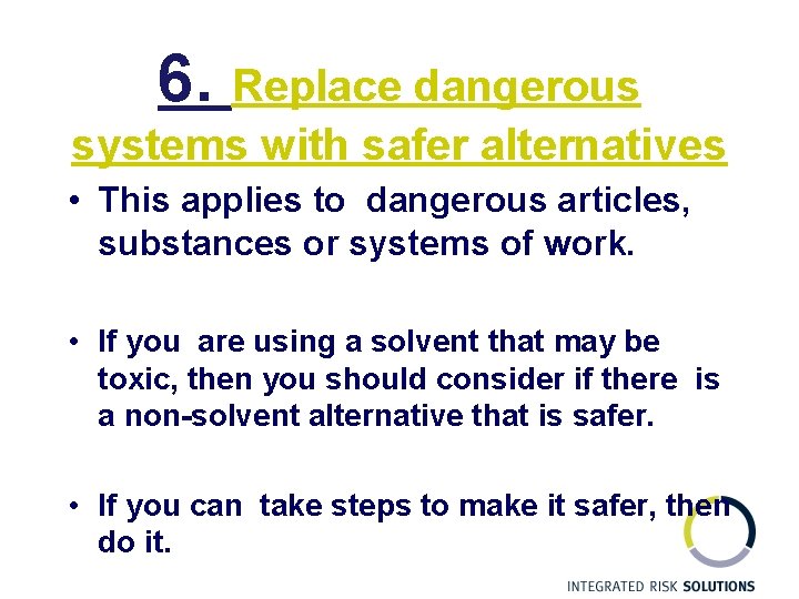 6. Replace dangerous systems with safer alternatives • This applies to dangerous articles, substances