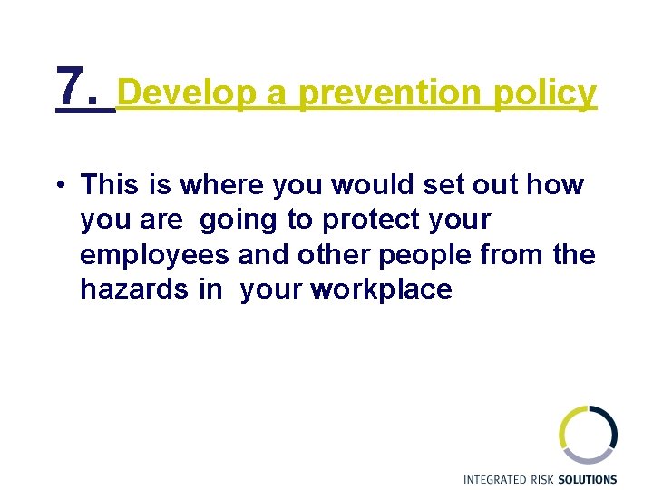7. Develop a prevention policy • This is where you would set out how