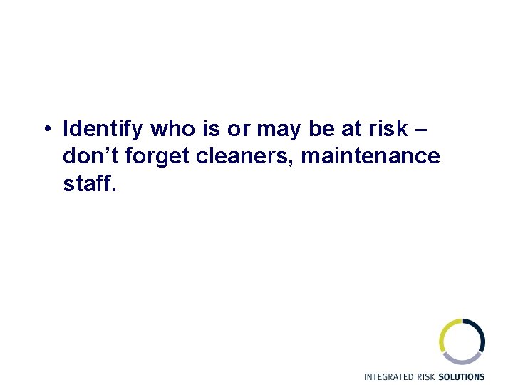  • Identify who is or may be at risk – don’t forget cleaners,