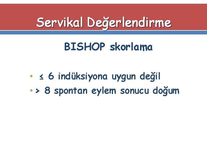 Servikal Değerlendirme BISHOP skorlama • ≤ 6 indüksiyona uygun değil • > 8 spontan