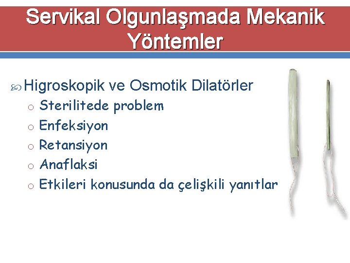 Servikal Olgunlaşmada Mekanik Yöntemler Higroskopik ve Osmotik Dilatörler o Sterilitede problem o Enfeksiyon o